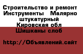 Строительство и ремонт Инструменты - Малярно-штукатурный. Кировская обл.,Шишканы слоб.